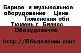 Барное  и музыкальное  оборудование. › Цена ­ 100 000 - Тюменская обл., Тюмень г. Бизнес » Оборудование   